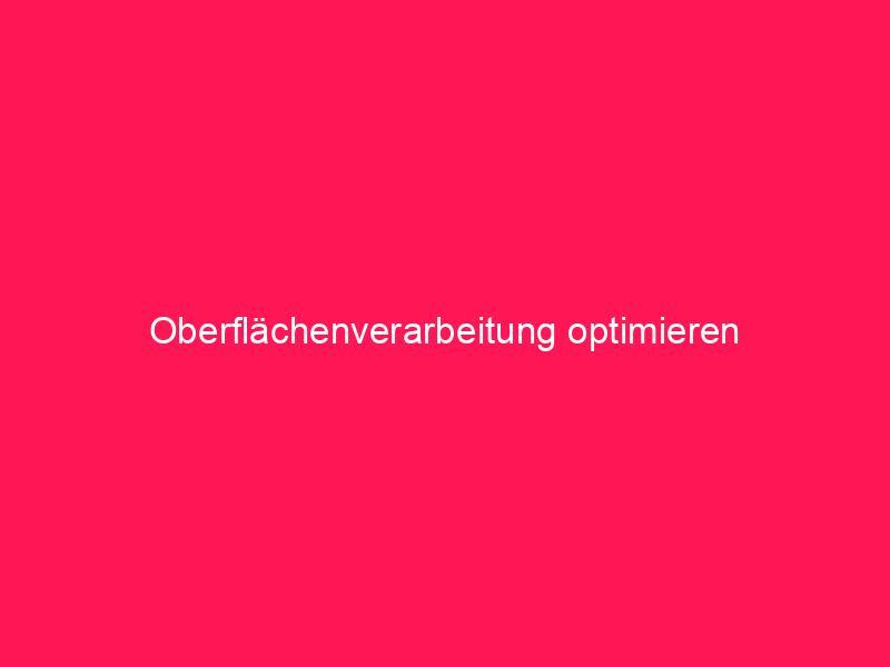 Oberflächenverarbeitung optimieren | conzept 16 Blog