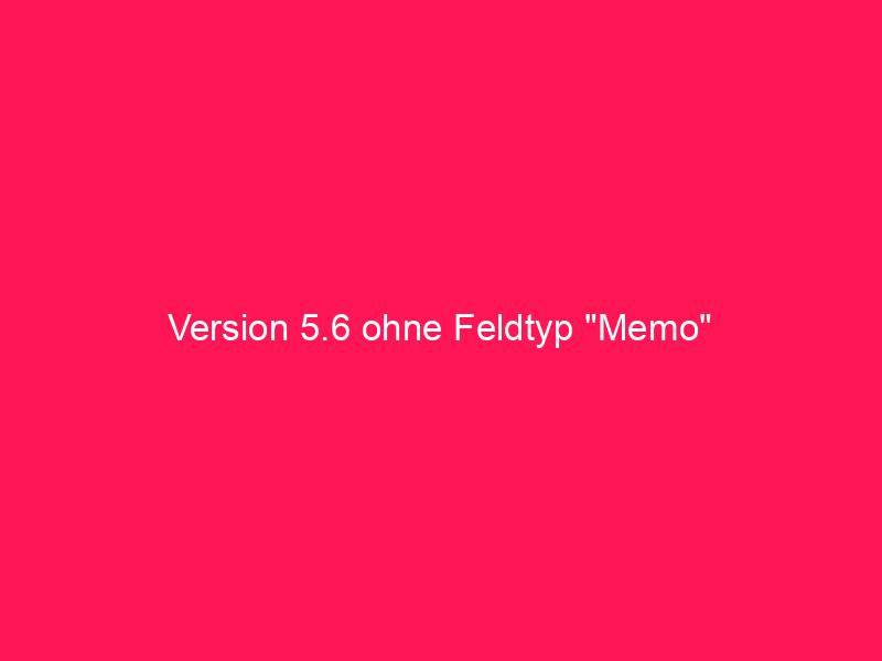 Version 5.6 ohne Feldtyp "Memo" | conzept 16 Blog